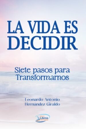 La vida es decidir. Siete pasos para transformarnos